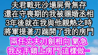 夫君戰死沙場屍骨無存，還在守喪期的我被賜婚丞相，3年後就在我與他親熱之時，將軍提著刀踹開了我的房門，兩任丈夫刀劍相向 氣急，我反手鎖上房門 這樣做…| #為人處世#生活經驗#情感故事#養老#退休