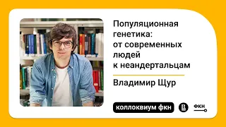 Популяционная генетика: от современных людей к неандертальцам (Владимир Щур)