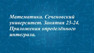 Математика. Сеченовский университет. Занятия 23-24. Приложения определённого интеграла.