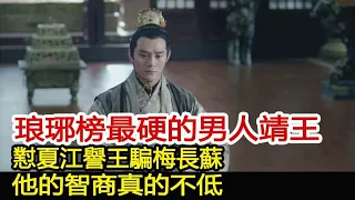 琅琊榜最硬的男人靖王：懟夏江譽王騙梅長蘇，他的智商真的不低︱琅琊榜︱胡歌︱靳東︱王凱︱劉濤︱吳磊#影視娛樂驛站