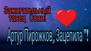 ЗАЖИГАТЕЛЬНЫЙ ТАНЕЦ СОНИ! АРТУР ПИРОЖКОВ,, ЗАЦЕПИЛА "!!!