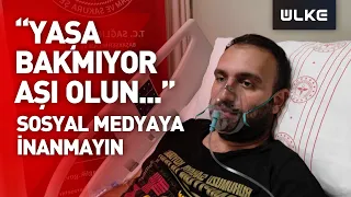 Korona virüs hastası: “Yaşıma güvendim, aşı olmadım, salgını ciddiye alın”