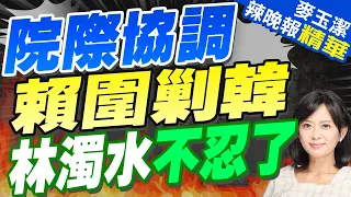 賴清德將出手剿韓?! 綠營大老轟"球員兼裁判" | 院際協調 賴圍剿韓 林濁水不忍了【麥玉潔辣晚報】精華版@CtiNews