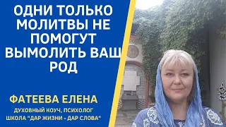 ОДНИХ только МОЛИТВ НЕДОСТАТОЧНО для ВЫМАЛИВАНИЯ вашего РОДА,стирания РОДОВОГО ГРЕХА. Фатеева Елена