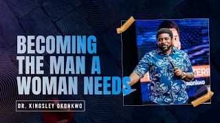 Becoming The Man A Woman Needs | Kingsley Okonkwo