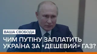 Чим Путіну заплатить Україна за «дешевий» газ? | Ваша Свобода