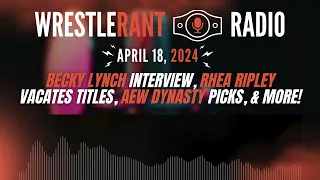 WRR — 4/18/24: Becky Lynch Interview, Rhea Ripley Vacates Title, AEW Dynasty Picks, & More!