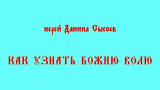 Как узнать волю Божью. О.Даниил Сысоев