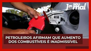 Petroleiros afirmam que aumento dos combustíveis é inadmissível