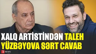 Xalq artistindən Taleh Yüzbəyova SƏRT CAVAB: "O, çox qələt edir"