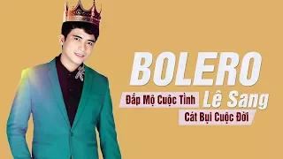 Cát Bụi Cuộc Đời, Đắp Mộ Cuộc Tình - Bạn Chết Lặng Khi Nghe Liên Khúc Bolero Này | Lê Sang 2017