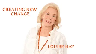 LOUISE HAY| CREATING NEW CHANGE