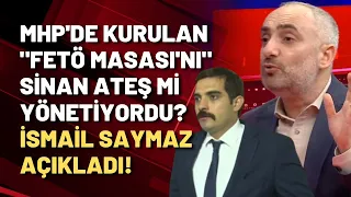 İsmail Saymaz açıkladı: MHP'de kurulan "FETÖ masası" ile Sinan Ateş'in ilişkisi neydi?