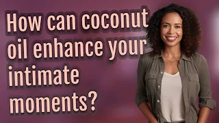 How can coconut oil enhance your intimate moments?