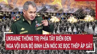 Điểm nóng thế giới: Ukraine thống trị Tây Biển Đen; Nga đưa bộ binh lên nóc xe bọc thép áp sát