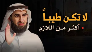 حتى لا يستغلك الأخرون ,لاتكن طيباً أكثر من اللازم ,نصيحة من ذهب للدكتور ياسر الحزيمي