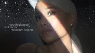 Ariana Grande - goodnight n go (Sad Version)