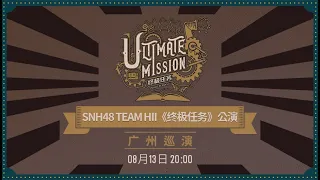 SNH48 TEAM HII《终极任务》公演·广州巡演  (13-08-2022 19:45）