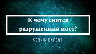 К чему снится разрушенный мост - Онлайн Сонник Эксперт