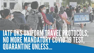 IATF OKs uniform travel protocols; No more mandatory Covid-19 test, quarantine unless...