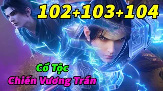 Đấu Phá Thương Khung Phần 5 Tập 102+103+104 Thuyết Minh | Cổ Tộc - Chiến Vương Trần