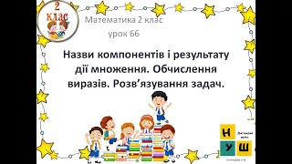 Математика 2 клас . Урок 66 Назви компонентів і результату дії множення. за Н.Листопад