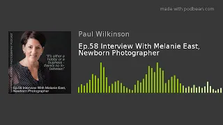 Ep.58 Interview With Melanie East, Newborn Photographer