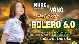 Bolero 6 0 ĐỘC LẠ Buồn Tê Tái - LK Ca Nhạc Xưa TOÀN BÀI HAY Bất Hủ, Nhạc Vàng Buồn Êm Tai Sâu Lắng