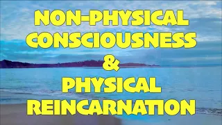 Gabriel Conversation: Non-Physical Consciousness & Physical Reincarnation