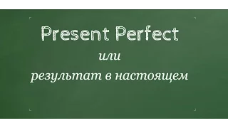 14. Present Perfect или результат в настоящем