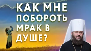 Как помочь себе побороть мрак возникающий в душе? | Вопрос пастырю