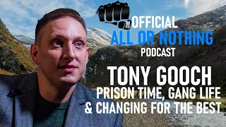 TONY GOOCH: PRISON TIME, GANG LIFE & CHANGING FOR THE BEST | THE OFFICIAL ALL OR NOTHING PODCAST #17