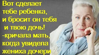 Вот сделает тебе ребенка, и бросит он тебя и твою дочь! -кричала мать, когда увидела жениха дочери