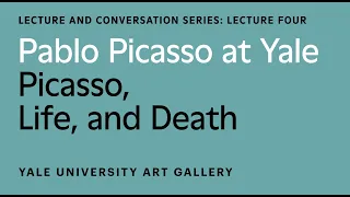 Pablo Picasso at Yale Lecture: Picasso, Life and Death