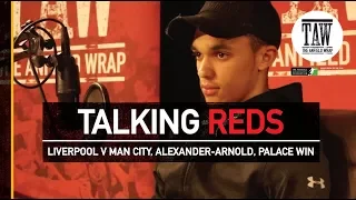 Liverpool v Manchester City, Trent Alexander-Arnold, Crystal Palace Win  | TALKING REDS
