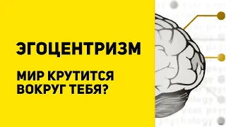 Что такое эгоцентризм | Как преодолеть эгоцентризм | Эксперименты Пиаже | Эгоцентризм vs эгоизм