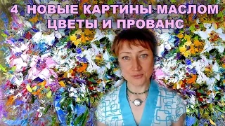 4 НОВЫЕ КАРТИНЫ МАСЛОМ - ЦВЕТЫ И ПРОВАНС