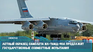 Летный образец самолета Ил-76МД-90А продолжит государственные совместные испытания