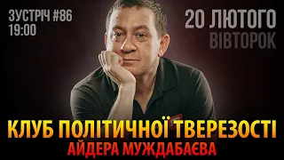 КЛУБ ПОЛІТИЧНОЇ ТВЕРЕЗОСТІ АЙДЕРА МУЖДАБАЄВА | 20 лютого | Зустріч 86