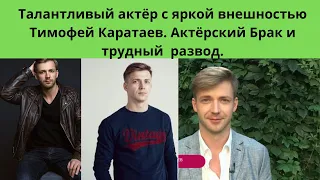 ТАЛАНТЛИВЫЙ АКТЁР С ЯРКОЙ ВНЕШНОСТЬЮ - ЕГО АКТЁРСКИЙ БРАК И ТРУДНЫЙ РАЗВОД - ТИМОФЕЙ КАРАТАЕВ