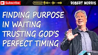 Finding Purpose in Waiting Trusting God's Perfect Timing | Pastor Robert Morris
