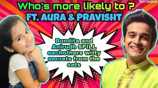 Aura Bhatnagar and Pravisht Mishra SPILL secrets I Who is more likely to Ft Bondita and Anirudh