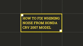 HOW TO FIX WHINING HONDA CRV 2007 MODEL