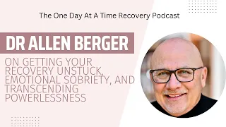 Dr Allen Berger on Getting Your Recovery Unstuck, Emotional Sobriety, and Transcending Powerlessness