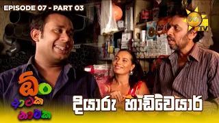 දියාරු හාඩ්වෙයාර් | Oon Ataka Nataka - EPISODE 07 - Part 03