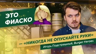 Фиаско в бизнесе — ценный опыт. Бизнес-советы, лайфхаки и мотивация от основателя Burger Heroes