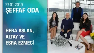 Altay, Hera Aslan ve Esra Ezmeci, Şeffaf Oda'ya konuk oldu - 27.01.2019 Pazar