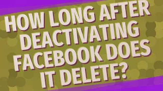 How long after deactivating Facebook does it delete?