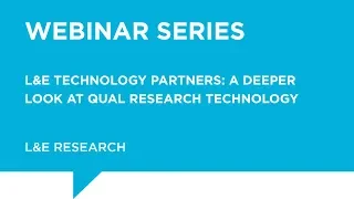 L&E Webinar Series - L&E Technology Partners: A Deeper Look at Qual Research Technology