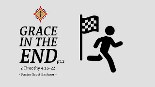 Grace in the End pt.2 (2 Timothy 4:16-22) - Pastor Scott Bashoor